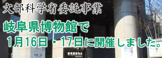 文部科学省委託事業　岐阜県博物館で1月16日・17日に開催しました。