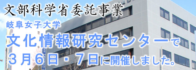 文部科学省委託事業　岐阜女子大学文化情報研究センターで3月6日・7日に開催しました。