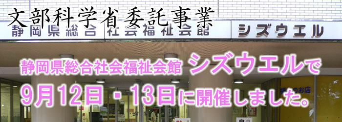 文部科学省委託事業　静岡県総合社会福祉会館シズウエルで、9月12日・13日に開催しました。