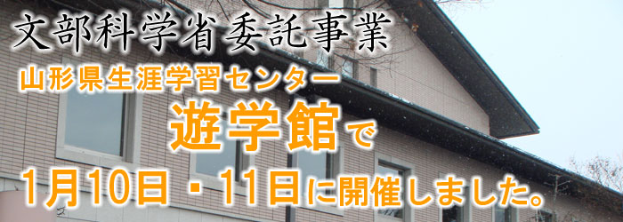文部科学省委託事業　山形県生涯学習センター「遊学館」で開催しました。